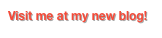Visit me at my new blog!
